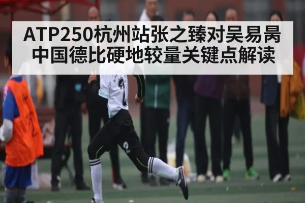 ATP250杭州站张之臻对吴易昺中国德比硬地较量关键点解读