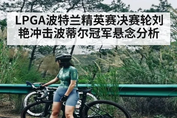 LPGA波特兰精英赛决赛轮刘艳冲击波蒂尔冠军悬念分析